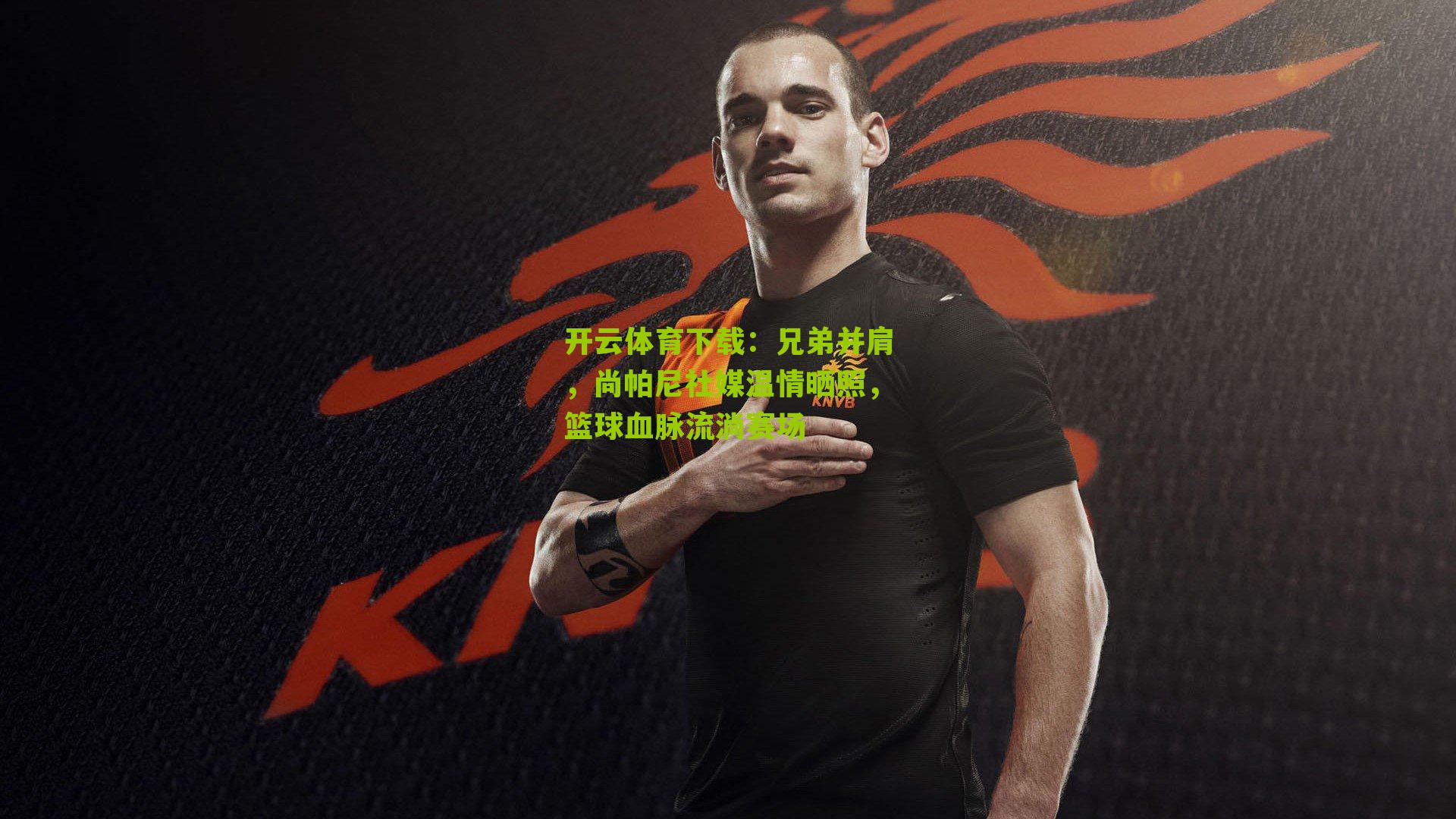 兄弟并肩，尚帕尼社媒温情晒照，篮球血脉流淌赛场