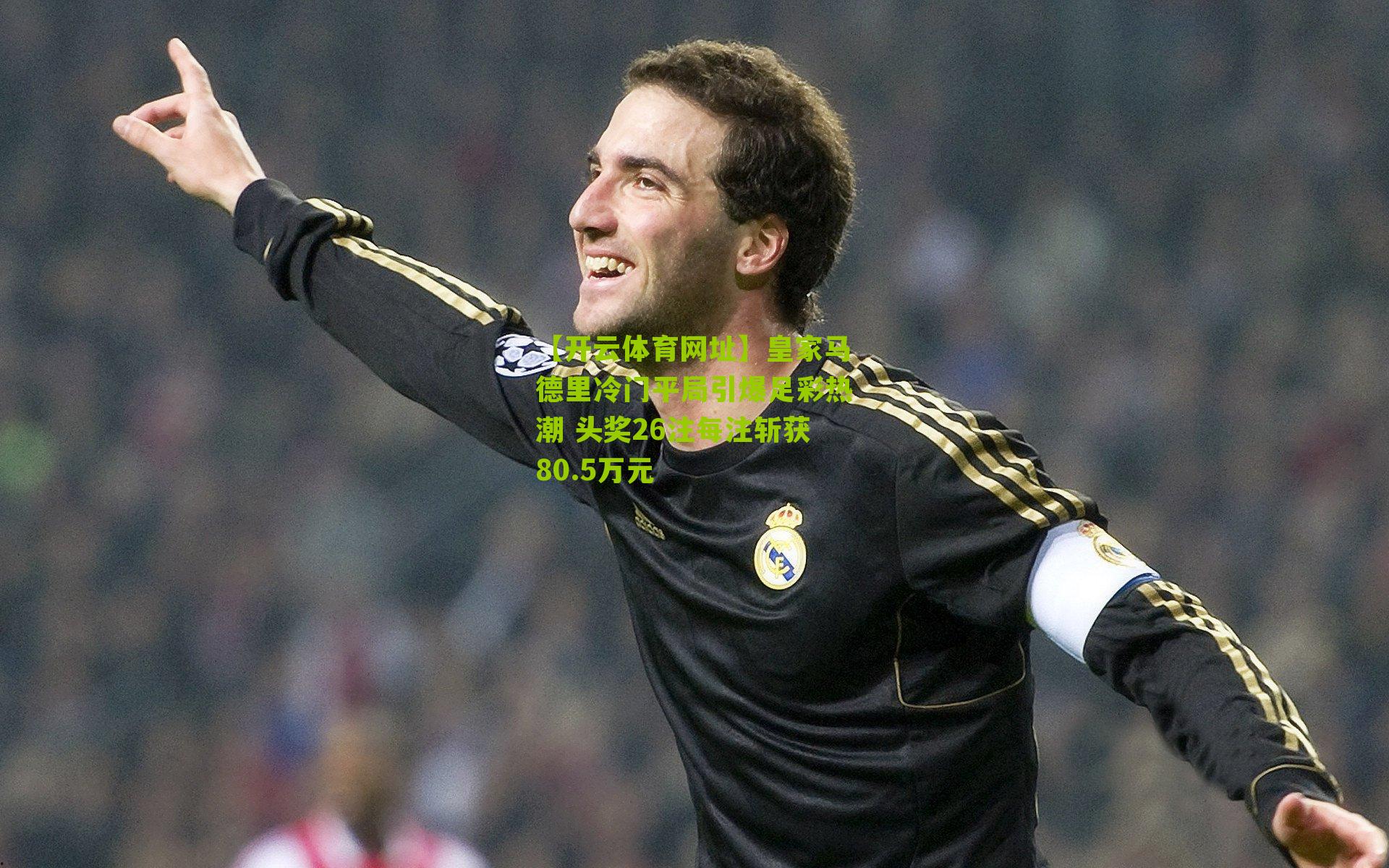 皇家马德里冷门平局引爆足彩热潮 头奖26注每注斩获80.5万元